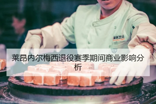 莱昂内尔梅西退役赛季期间商业影响分析